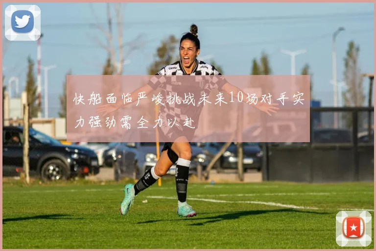 快船面临严峻挑战未来10场对手实力强劲需全力以赴