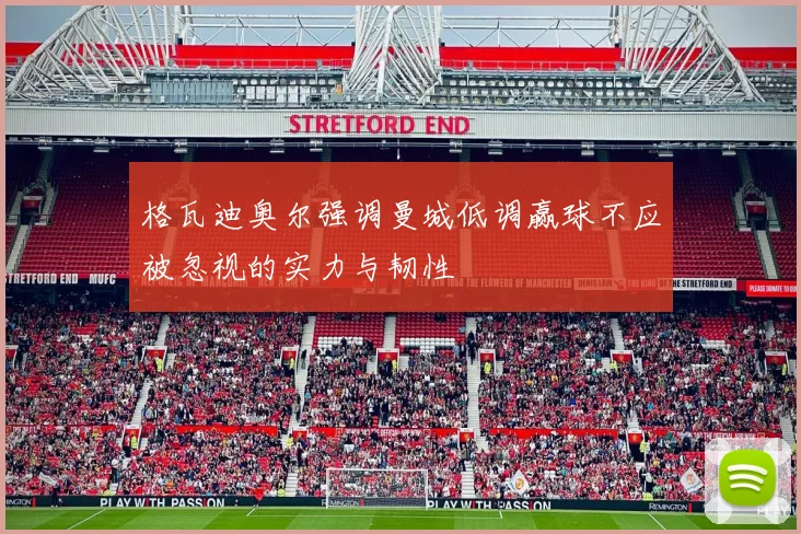 格瓦迪奥尔强调曼城低调赢球不应被忽视的实力与韧性