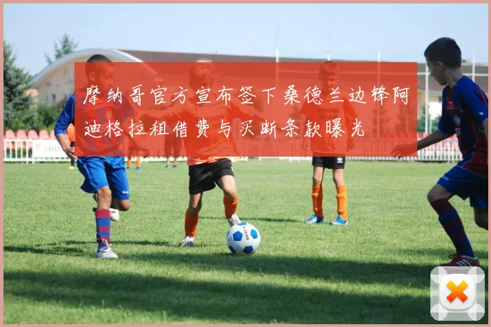 摩纳哥官方宣布签下桑德兰边锋阿迪格拉租借费与买断条款曝光