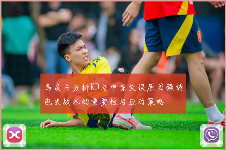 乌度卡分析KD与申京失误原因强调包夹战术的重要性与应对策略