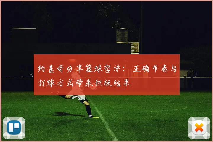 约基奇分享篮球哲学：正确节奏与打球方式带来积极结果