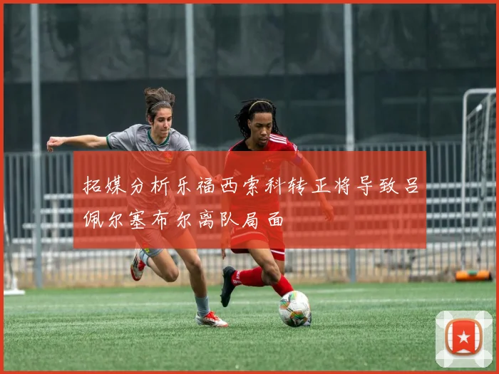 拓媒分析乐福西索科转正将导致吕佩尔塞布尔离队局面