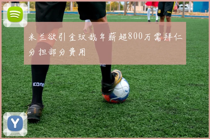 米兰欲引金玟哉年薪超800万需拜仁分担部分费用