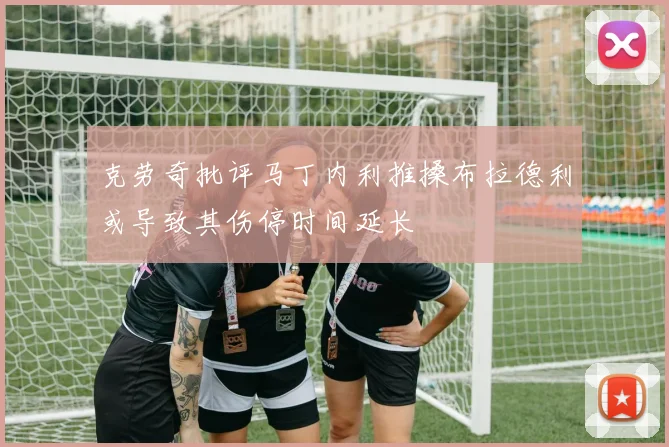 克劳奇批评马丁内利推搡布拉德利或导致其伤停时间延长