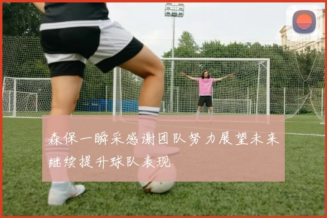 森保一瞬采感谢团队努力展望未来继续提升球队表现
