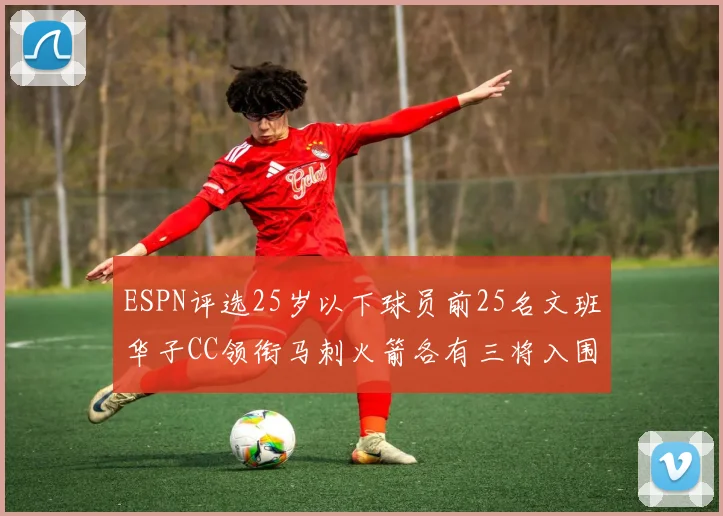 ESPN评选25岁以下球员前25名文班华子CC领衔马刺火箭各有三将入围