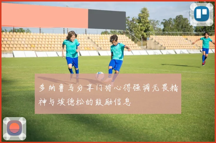 多纳鲁马分享门将心得强调无畏精神与埃德松的鼓励信息