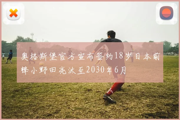 奥格斯堡官方宣布签约18岁日本前锋小野田亮汰至2030年6月