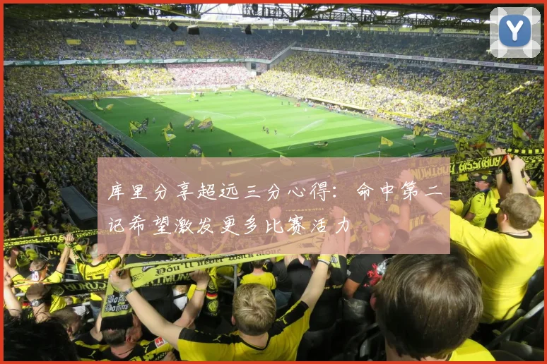 库里分享超远三分心得：命中第二记希望激发更多比赛活力