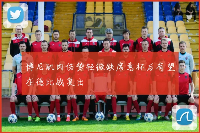 博尼肌肉伤势轻微缺席意杯后有望在德比战复出