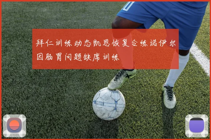 拜仁训练动态凯恩恢复合练诺伊尔因肠胃问题缺席训练