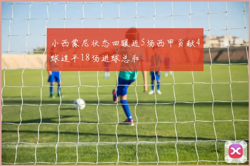 小西蒙尼状态回暖近5场西甲贡献4球追平18场进球总和