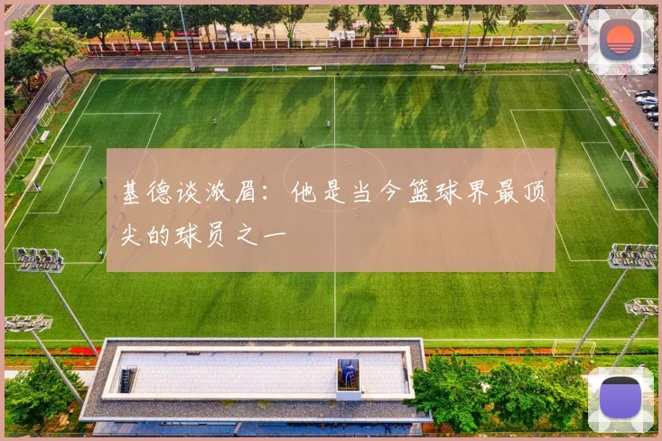 基德谈浓眉：他是当今篮球界最顶尖的球员之一