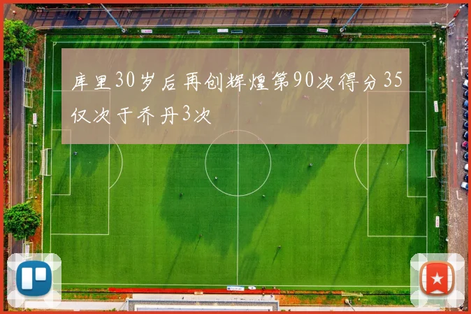 库里30岁后再创辉煌第90次得分35仅次于乔丹3次