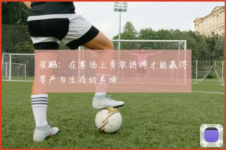 崔鹏：在赛场上勇敢拼搏才能赢得尊严与生存的真谛