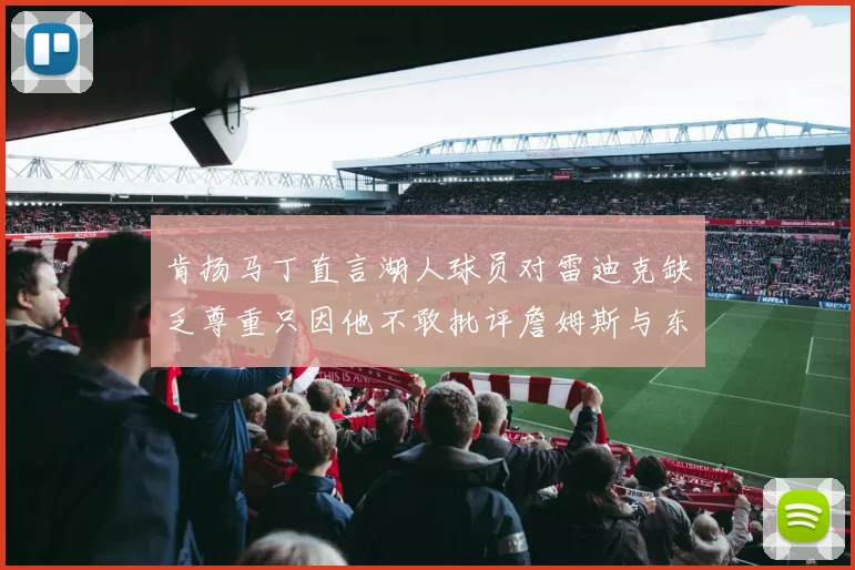 肯扬马丁直言湖人球员对雷迪克缺乏尊重只因他不敢批评詹姆斯与东契奇