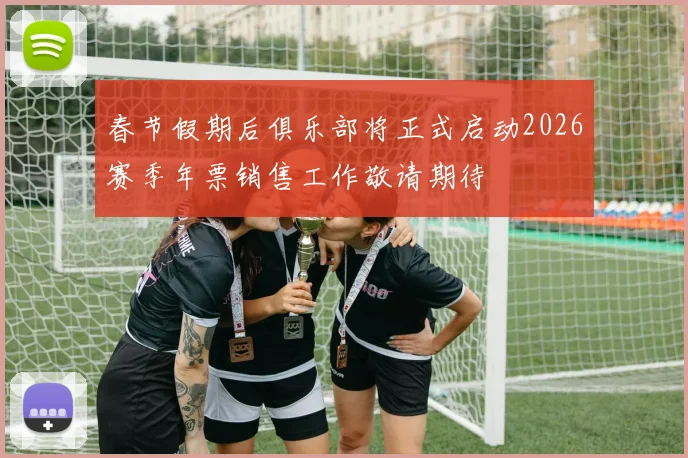 春节假期后俱乐部将正式启动2026赛季年票销售工作敬请期待